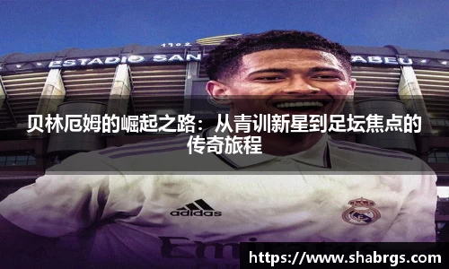 贝林厄姆的崛起之路:从青训新星到足坛焦点的传奇旅程