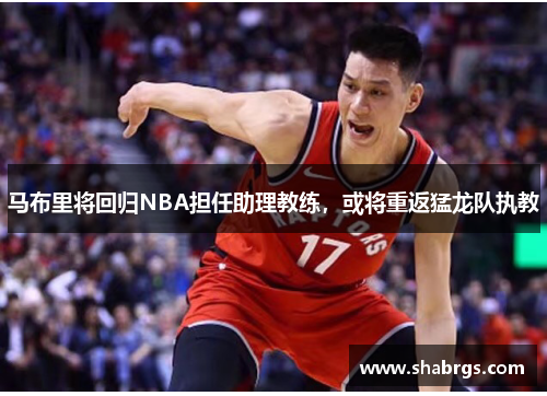 马布里将回归NBA担任助理教练，或将重返猛龙队执教